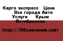 Карго экспресс › Цена ­ 100 - Все города Авто » Услуги   . Крым,Октябрьское